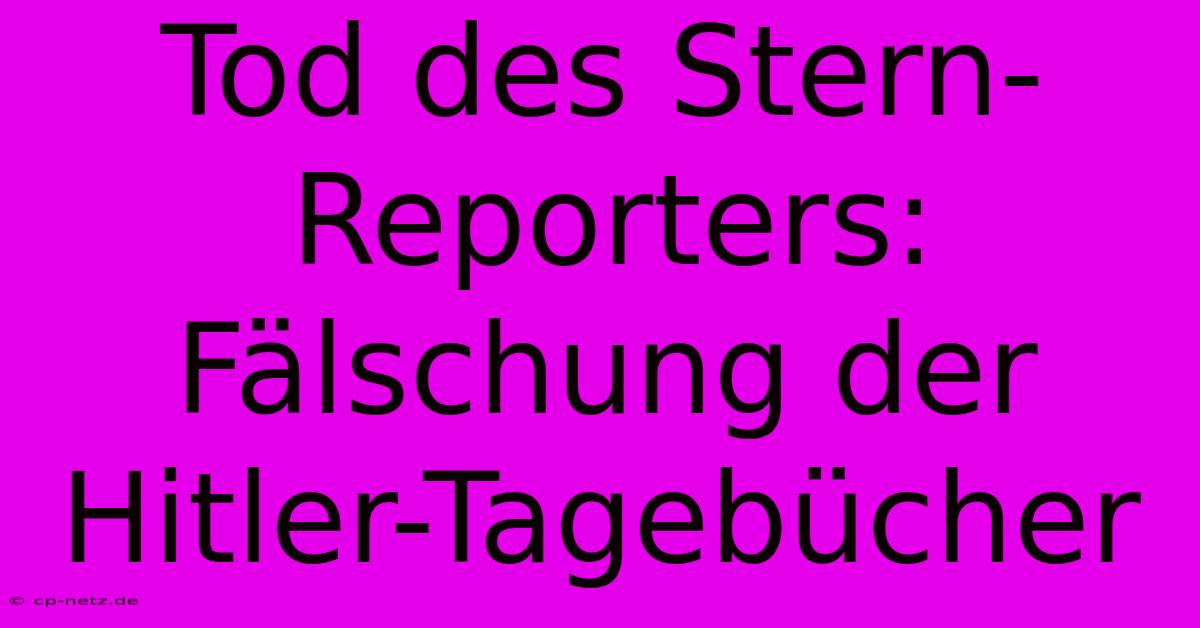 Tod Des Stern-Reporters: Fälschung Der Hitler-Tagebücher