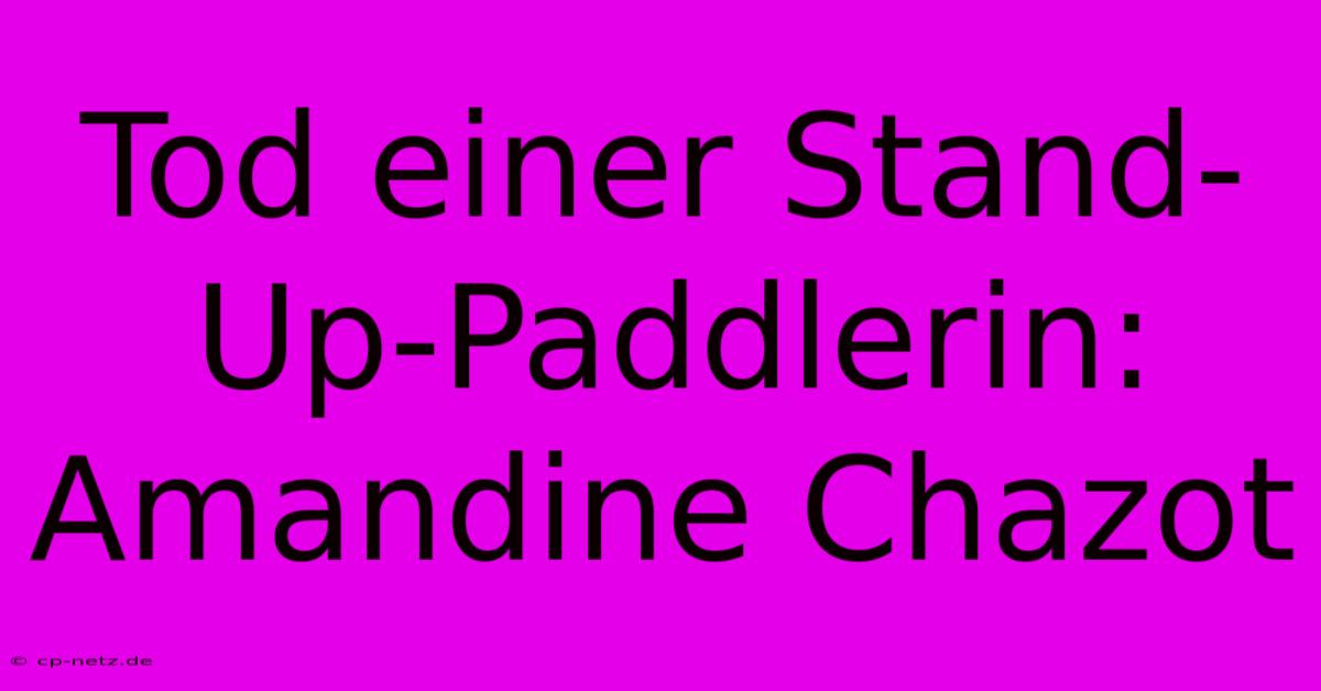 Tod Einer Stand-Up-Paddlerin: Amandine Chazot