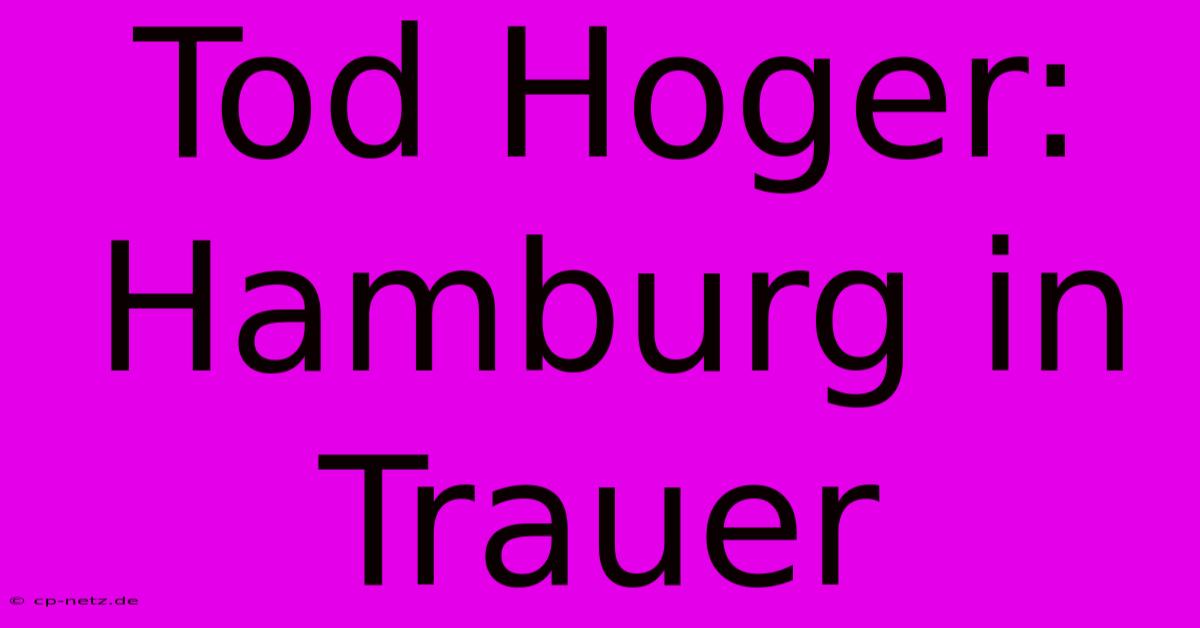 Tod Hoger: Hamburg In Trauer