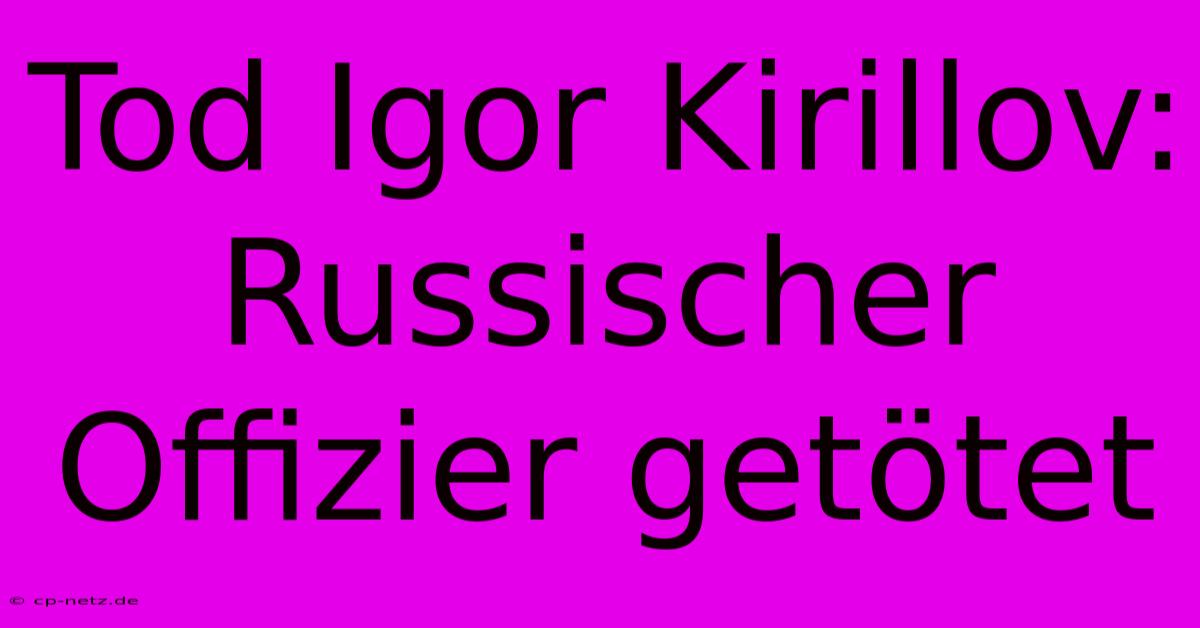 Tod Igor Kirillov: Russischer Offizier Getötet