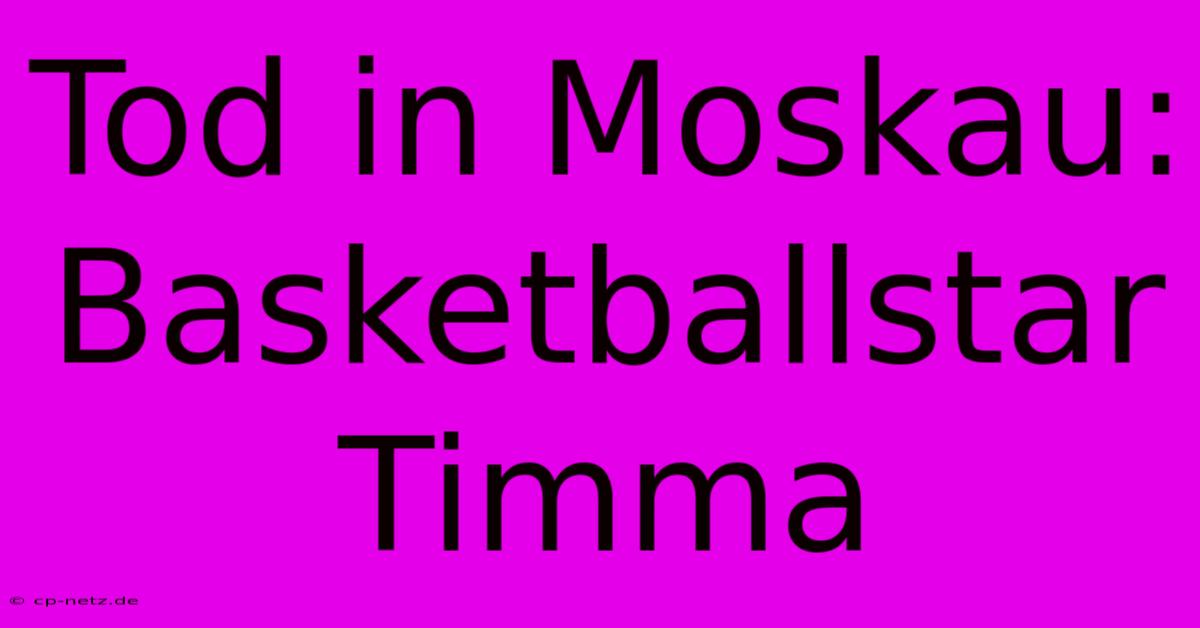 Tod In Moskau: Basketballstar Timma