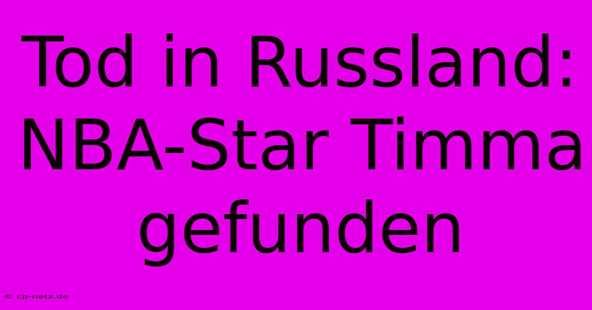 Tod In Russland: NBA-Star Timma Gefunden