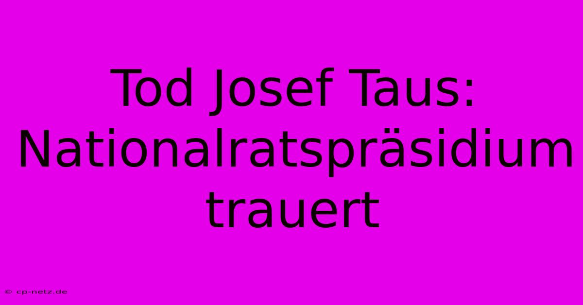 Tod Josef Taus: Nationalratspräsidium Trauert