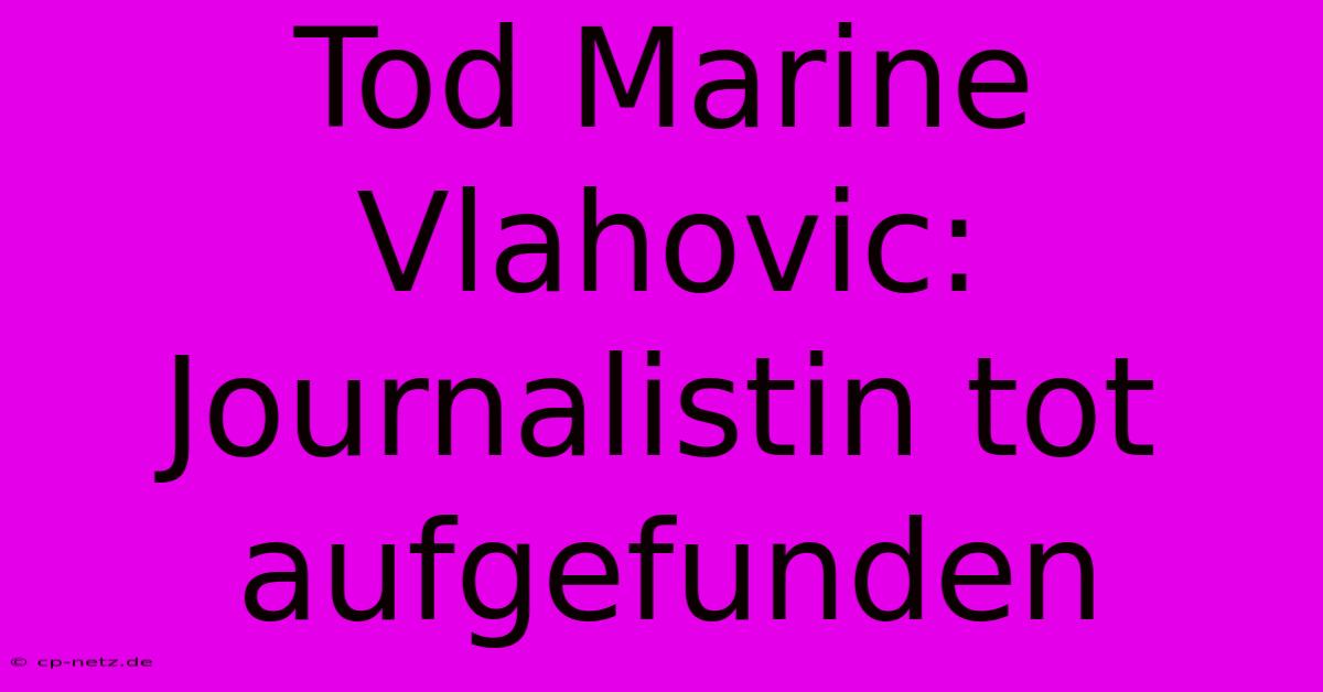 Tod Marine Vlahovic: Journalistin Tot Aufgefunden