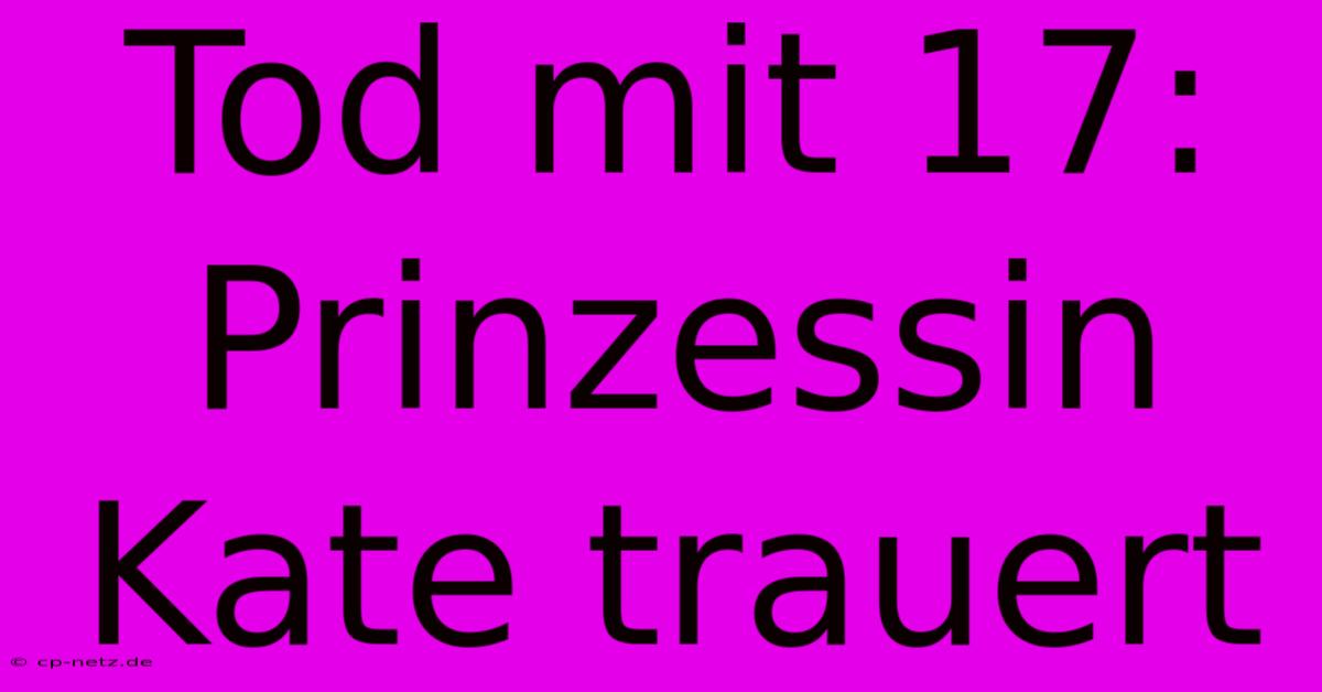 Tod Mit 17: Prinzessin Kate Trauert