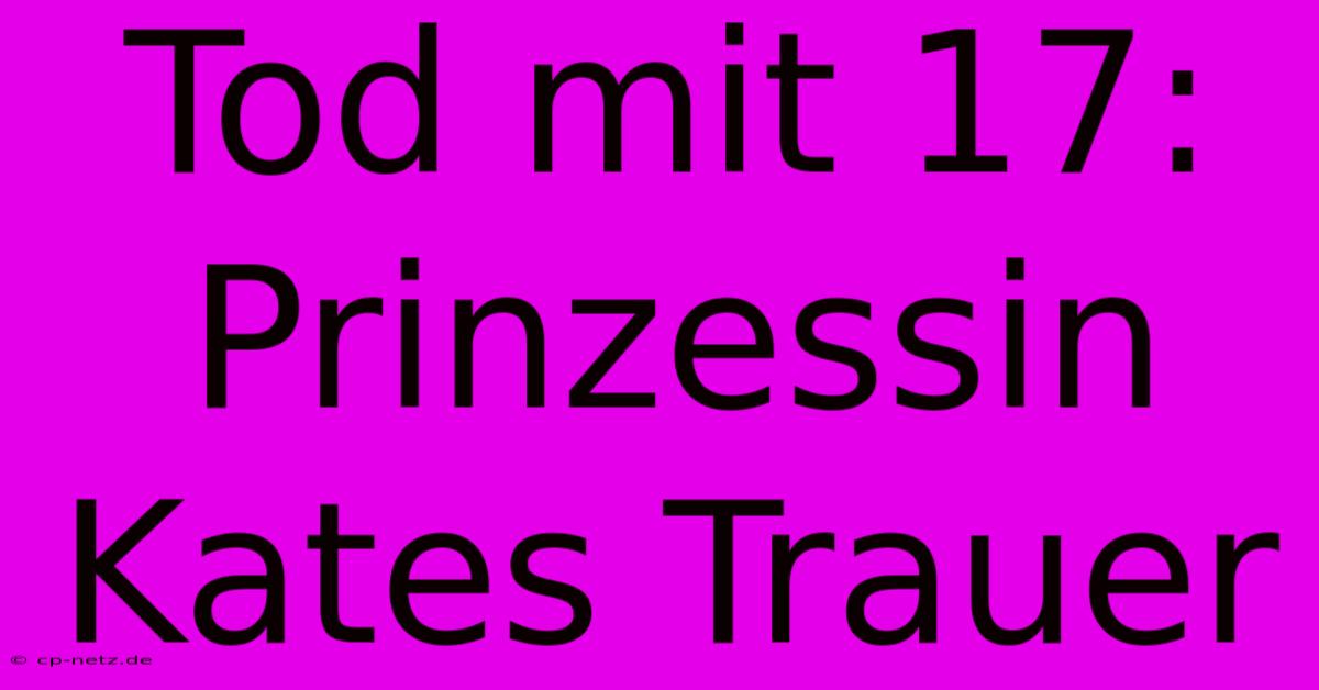 Tod Mit 17: Prinzessin Kates Trauer