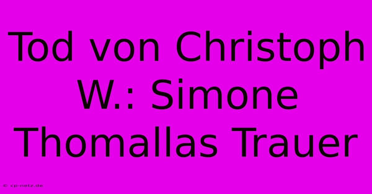 Tod Von Christoph W.: Simone Thomallas Trauer