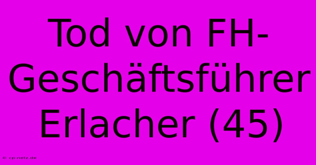 Tod Von FH-Geschäftsführer Erlacher (45)