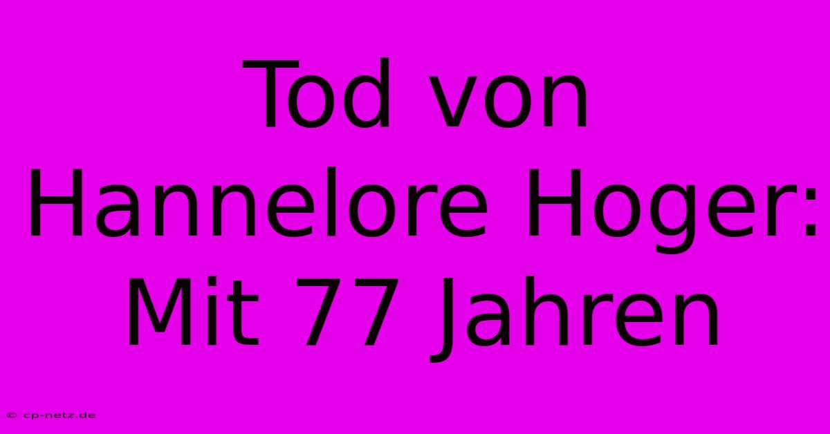 Tod Von Hannelore Hoger: Mit 77 Jahren