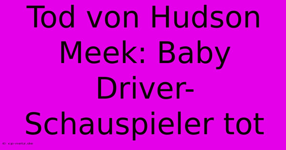 Tod Von Hudson Meek: Baby Driver-Schauspieler Tot