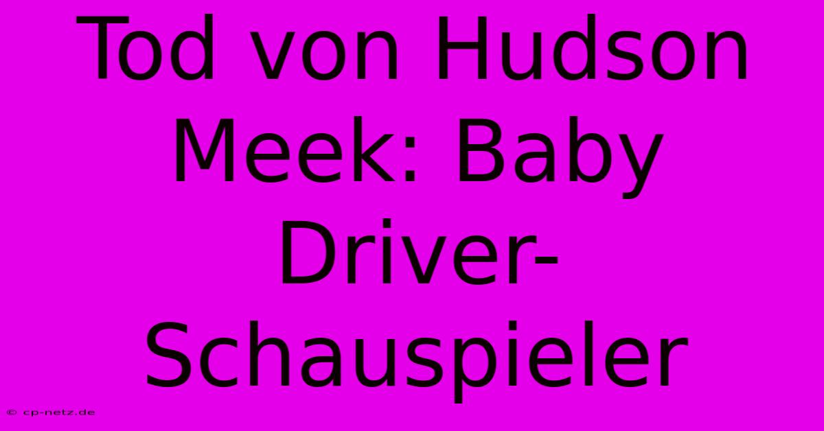 Tod Von Hudson Meek: Baby Driver-Schauspieler