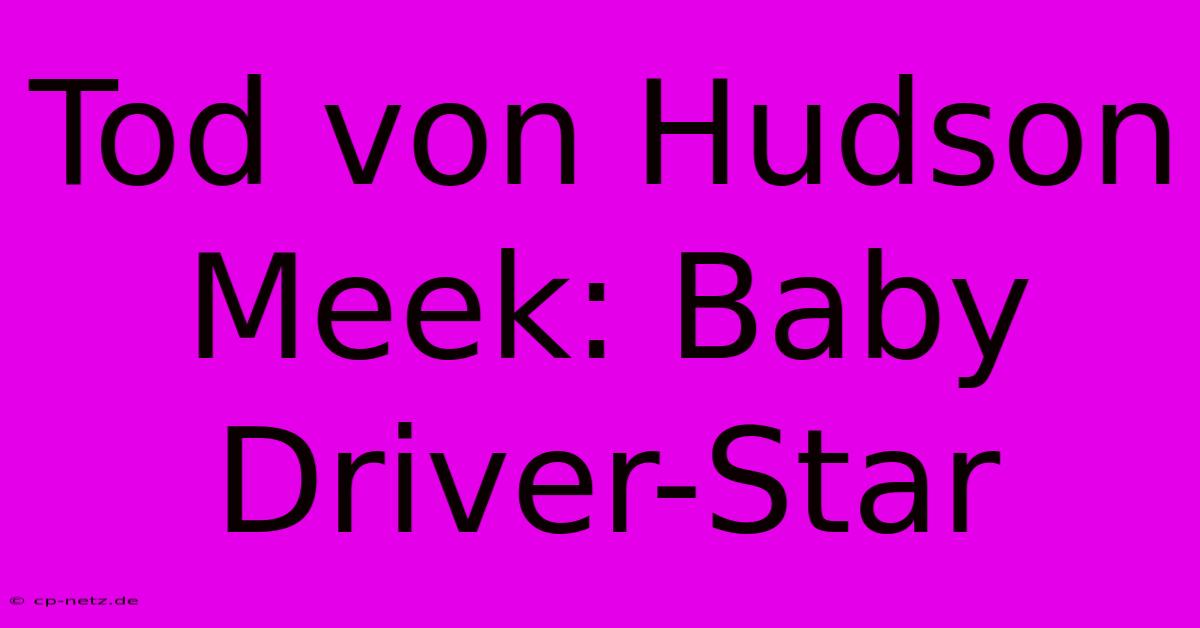 Tod Von Hudson Meek: Baby Driver-Star