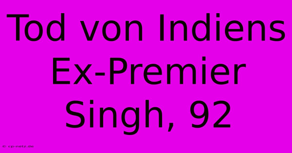 Tod Von Indiens Ex-Premier Singh, 92