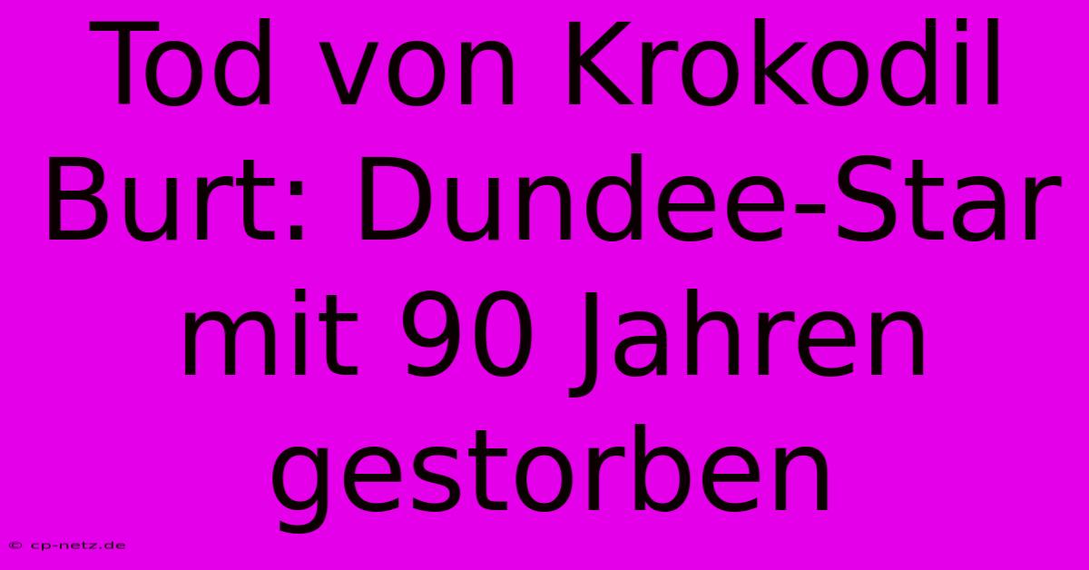 Tod Von Krokodil Burt: Dundee-Star Mit 90 Jahren Gestorben