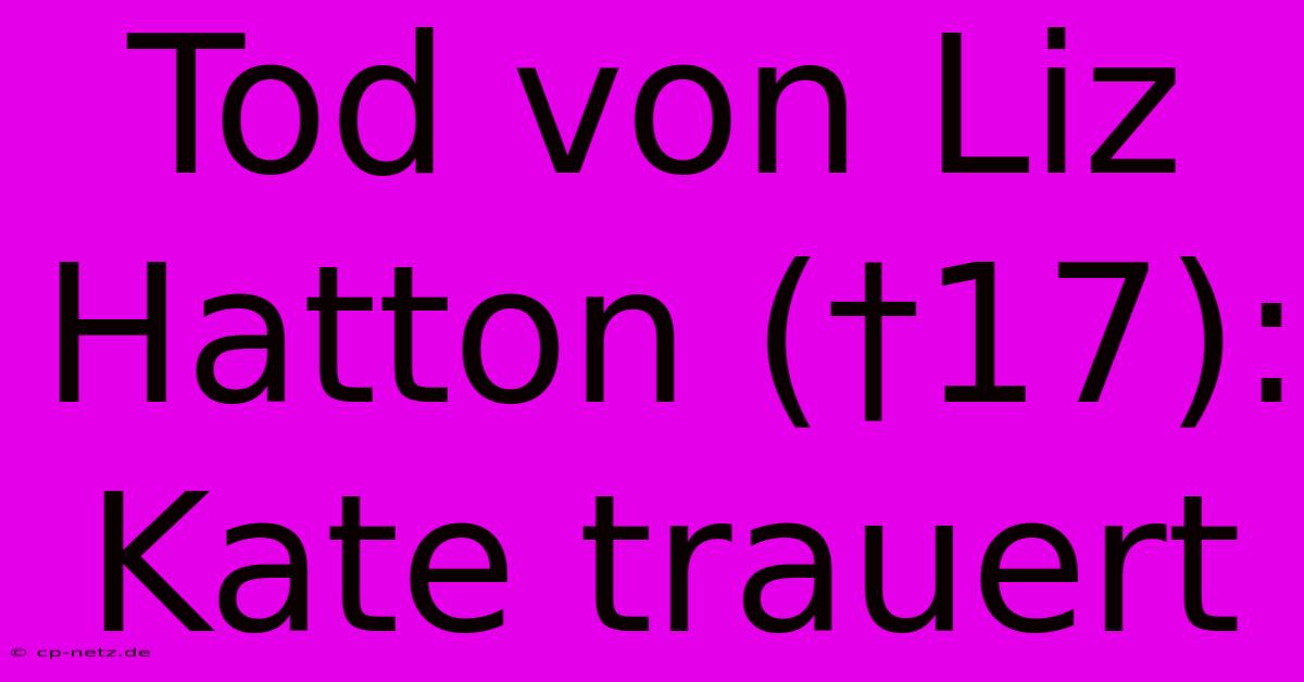 Tod Von Liz Hatton (†17): Kate Trauert