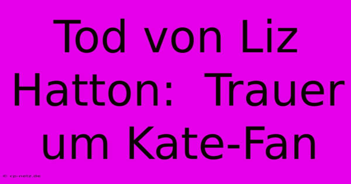 Tod Von Liz Hatton:  Trauer Um Kate-Fan