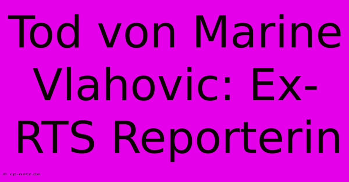 Tod Von Marine Vlahovic: Ex-RTS Reporterin