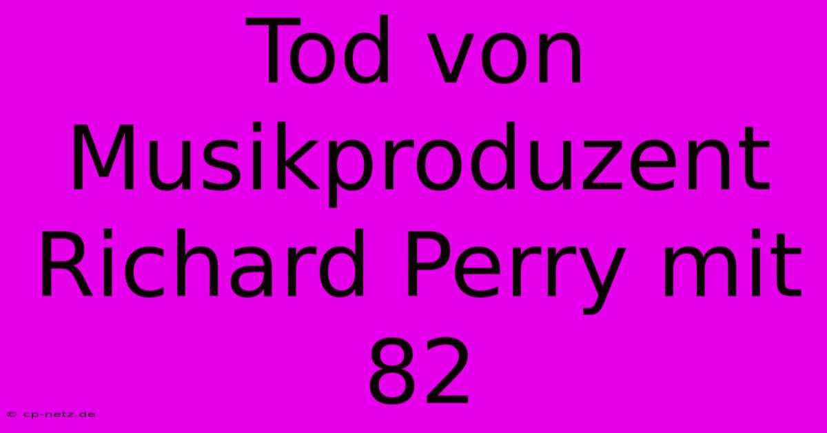 Tod Von Musikproduzent Richard Perry Mit 82