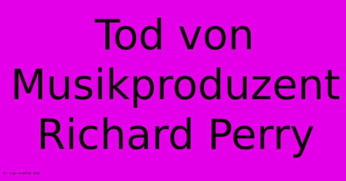 Tod Von Musikproduzent Richard Perry