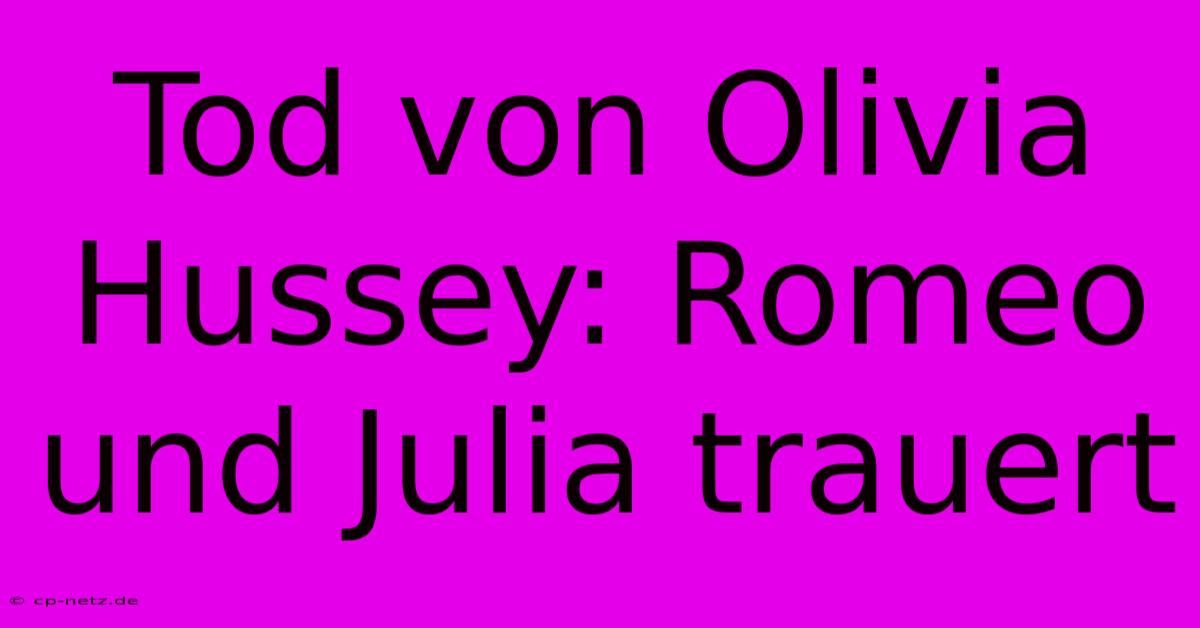 Tod Von Olivia Hussey: Romeo Und Julia Trauert