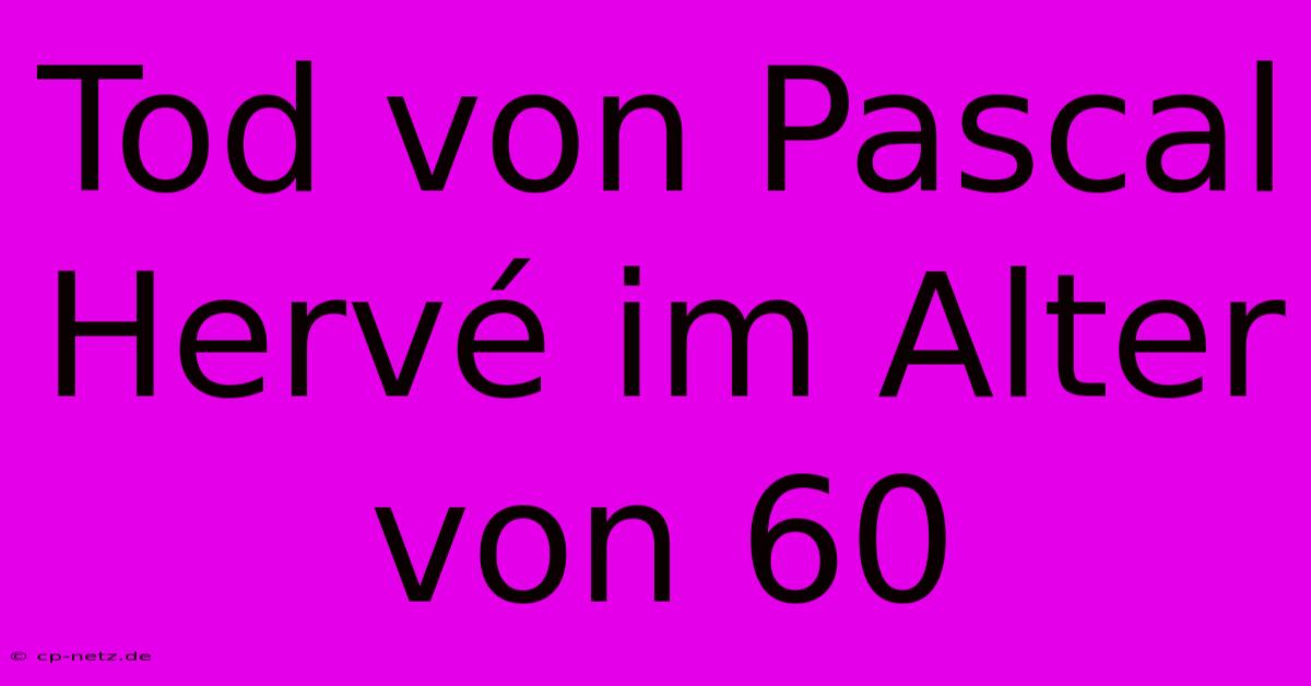 Tod Von Pascal Hervé Im Alter Von 60