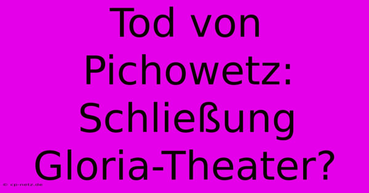 Tod Von Pichowetz: Schließung Gloria-Theater?