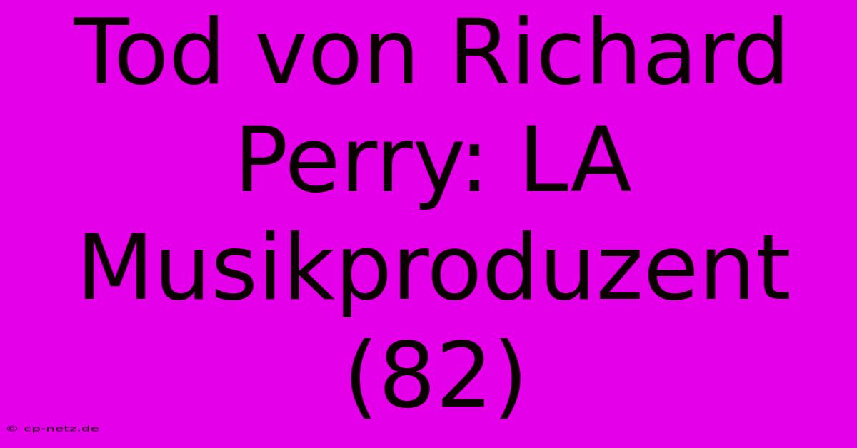 Tod Von Richard Perry: LA Musikproduzent (82)