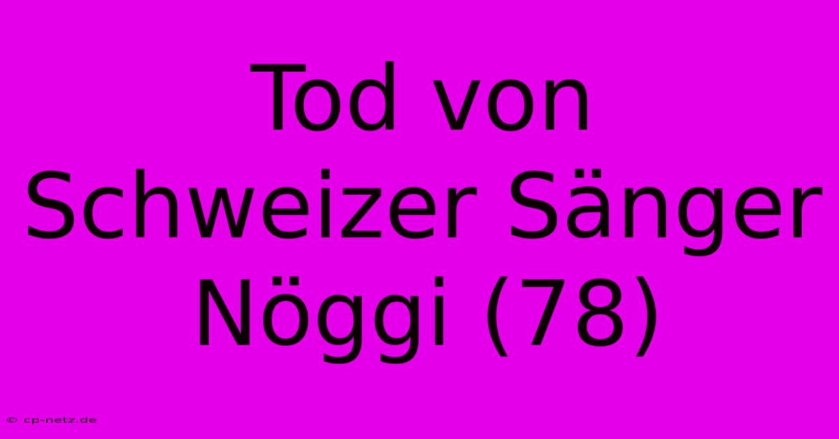 Tod Von Schweizer Sänger Nöggi (78)