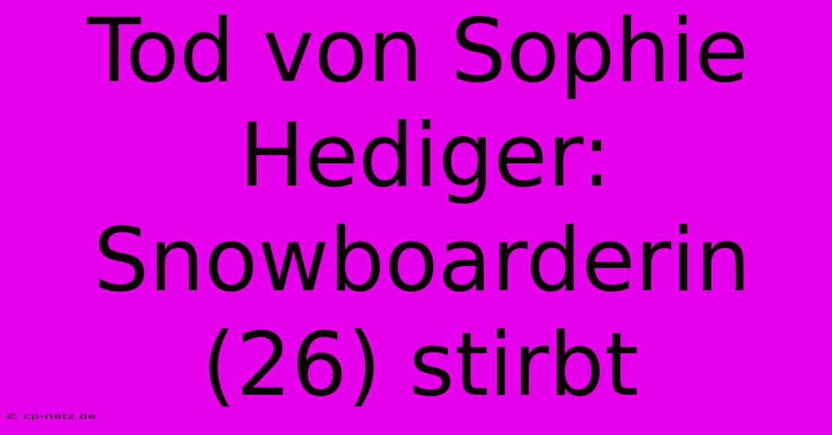 Tod Von Sophie Hediger: Snowboarderin (26) Stirbt