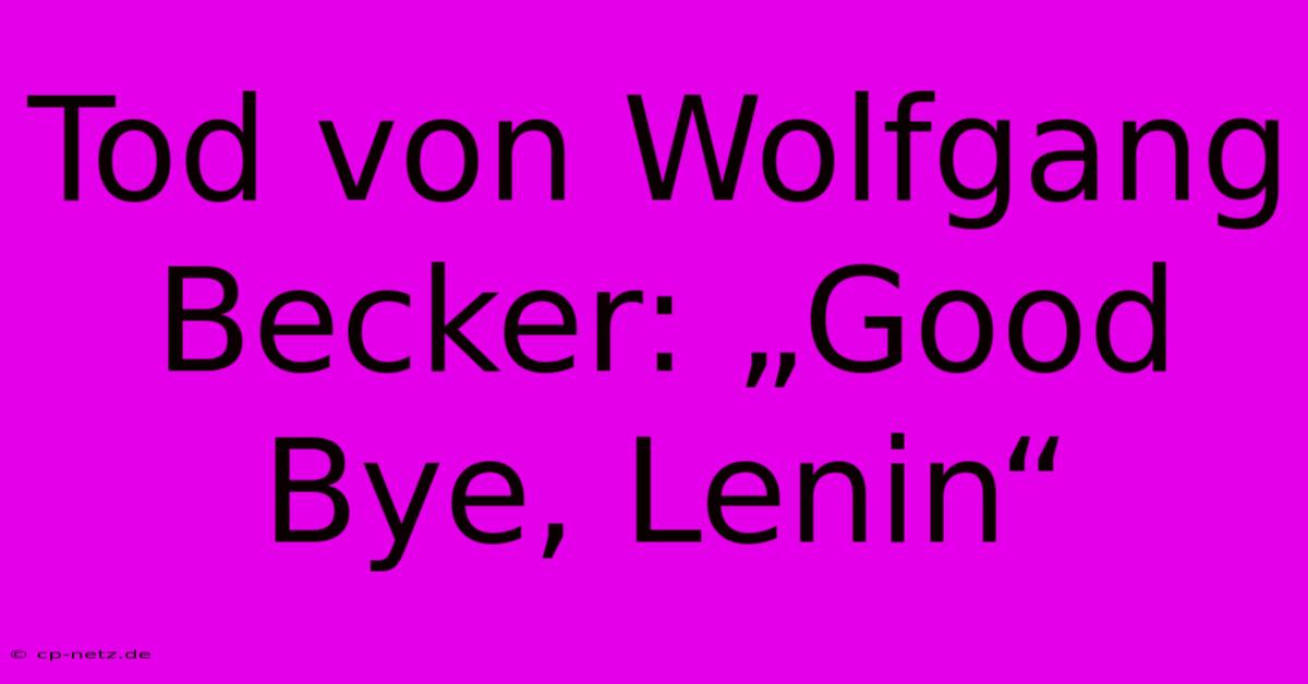 Tod Von Wolfgang Becker: „Good Bye, Lenin“