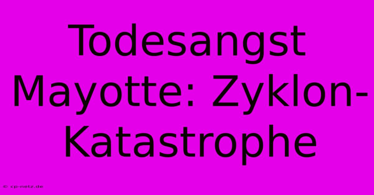 Todesangst Mayotte: Zyklon-Katastrophe