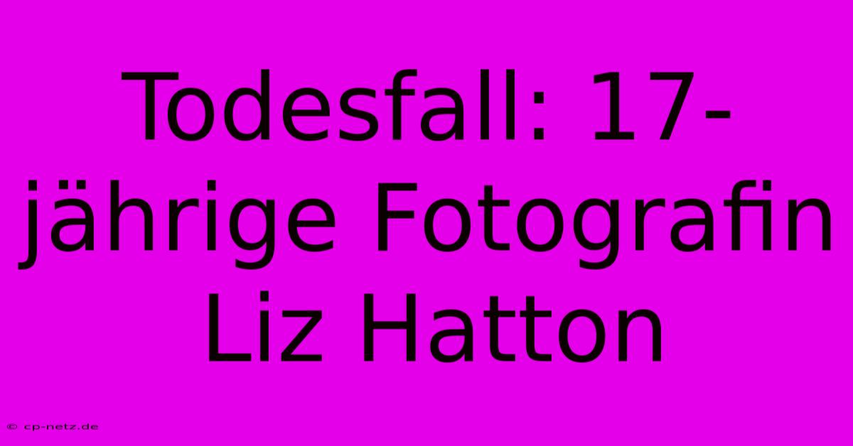 Todesfall: 17-jährige Fotografin Liz Hatton