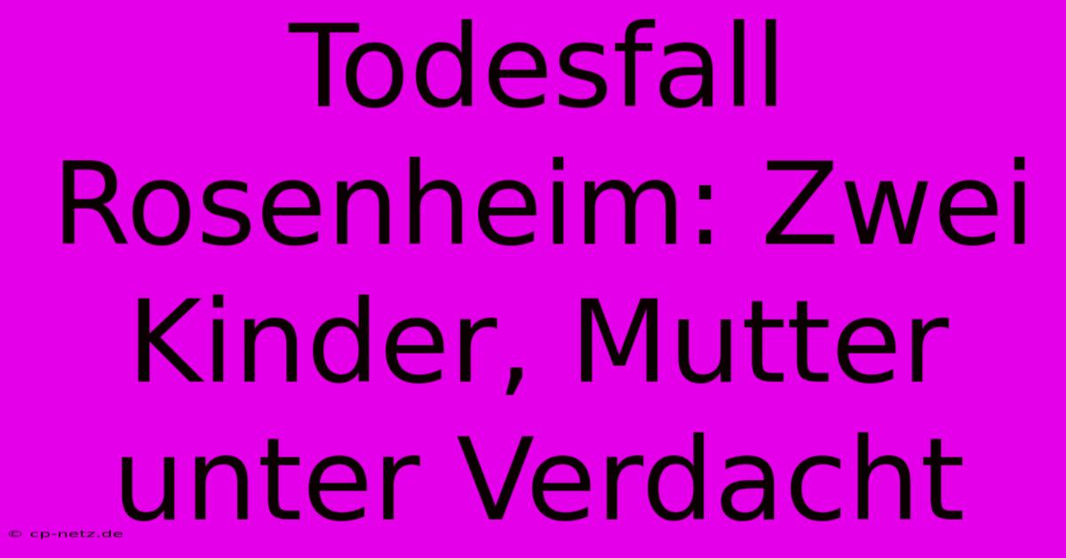 Todesfall Rosenheim: Zwei Kinder, Mutter Unter Verdacht