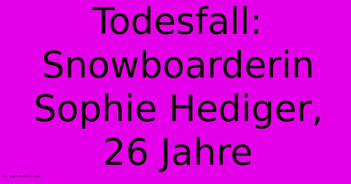 Todesfall: Snowboarderin Sophie Hediger, 26 Jahre