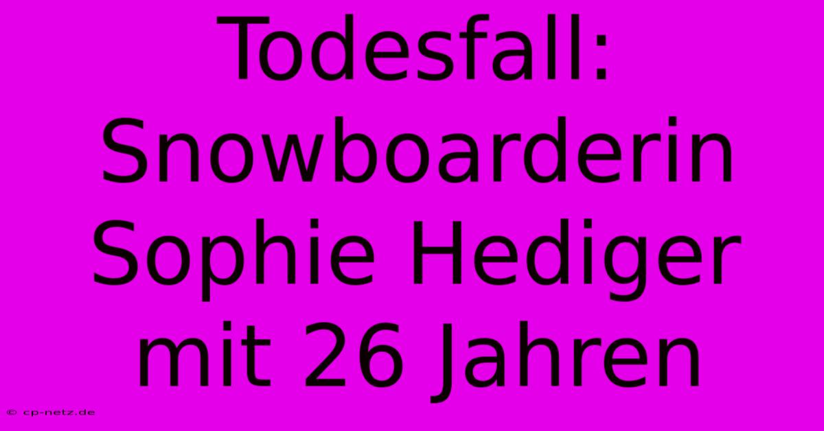 Todesfall: Snowboarderin Sophie Hediger Mit 26 Jahren