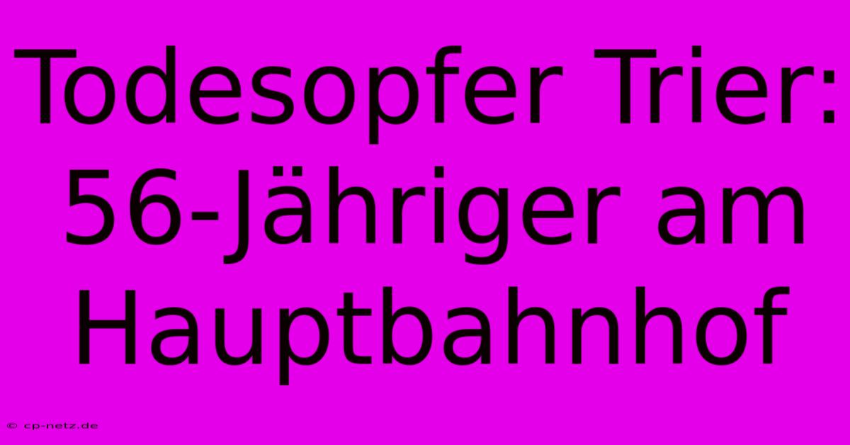 Todesopfer Trier: 56-Jähriger Am Hauptbahnhof