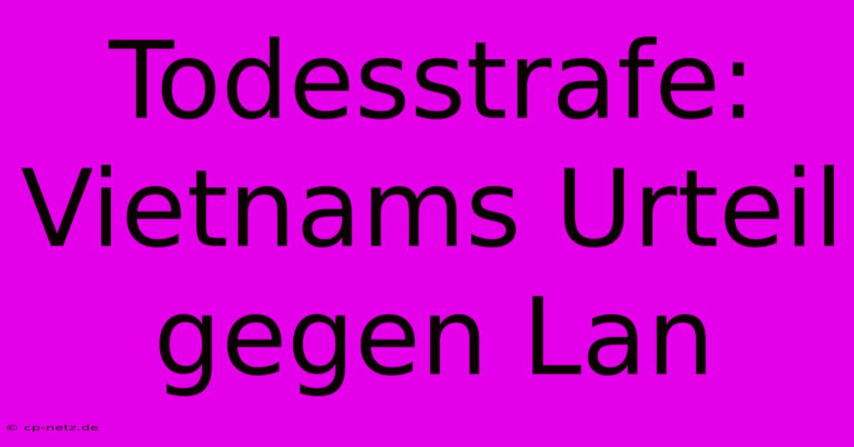 Todesstrafe: Vietnams Urteil Gegen Lan