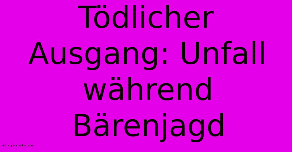 Tödlicher Ausgang: Unfall Während Bärenjagd