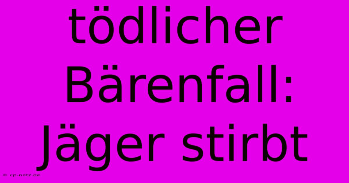 Tödlicher Bärenfall: Jäger Stirbt