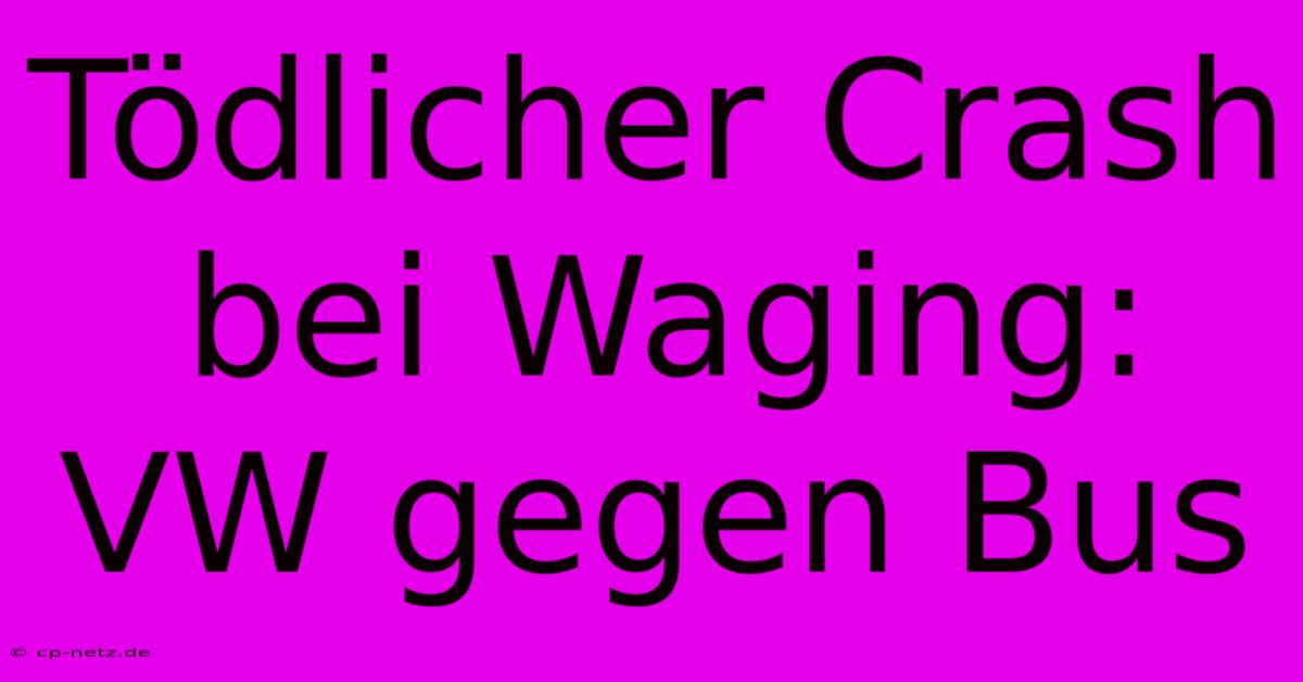 Tödlicher Crash Bei Waging: VW Gegen Bus