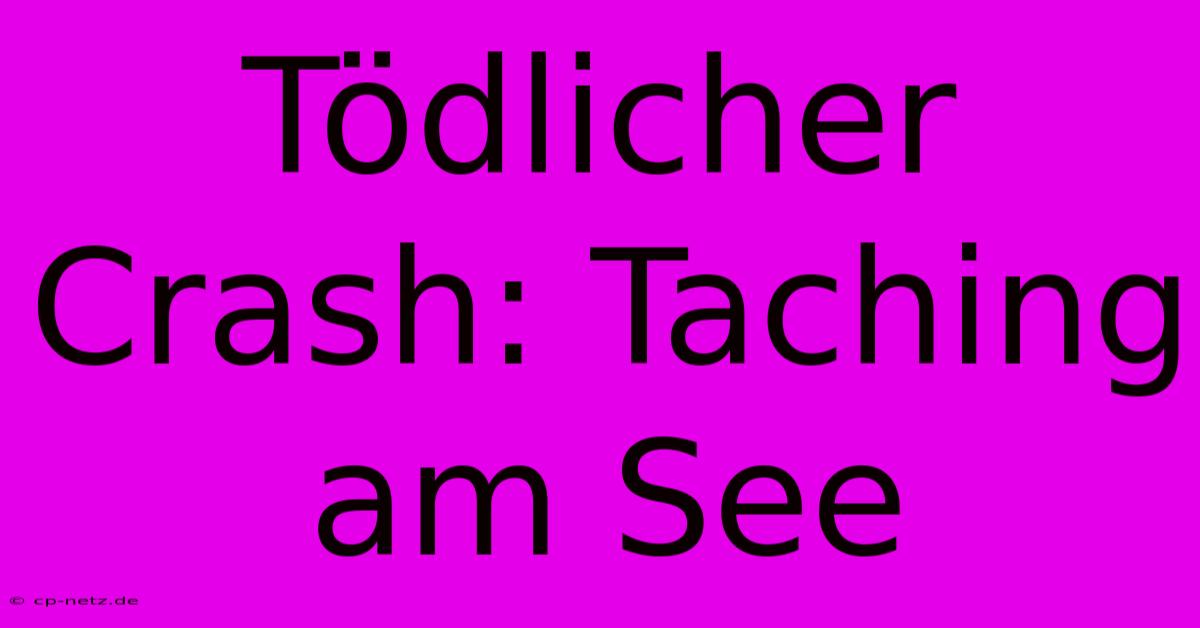 Tödlicher Crash: Taching Am See