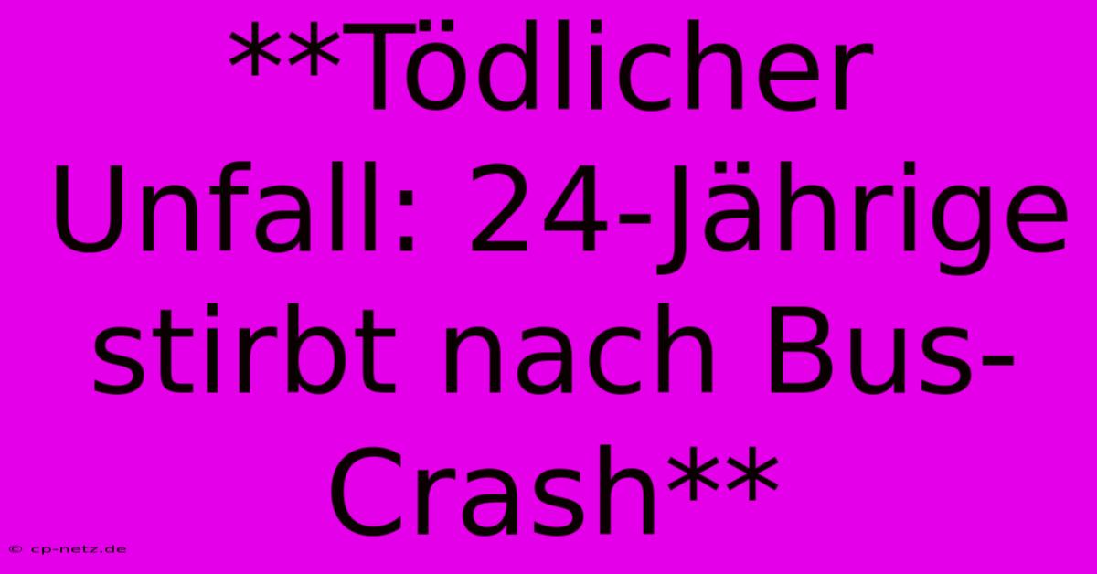 **Tödlicher Unfall: 24-Jährige Stirbt Nach Bus-Crash**