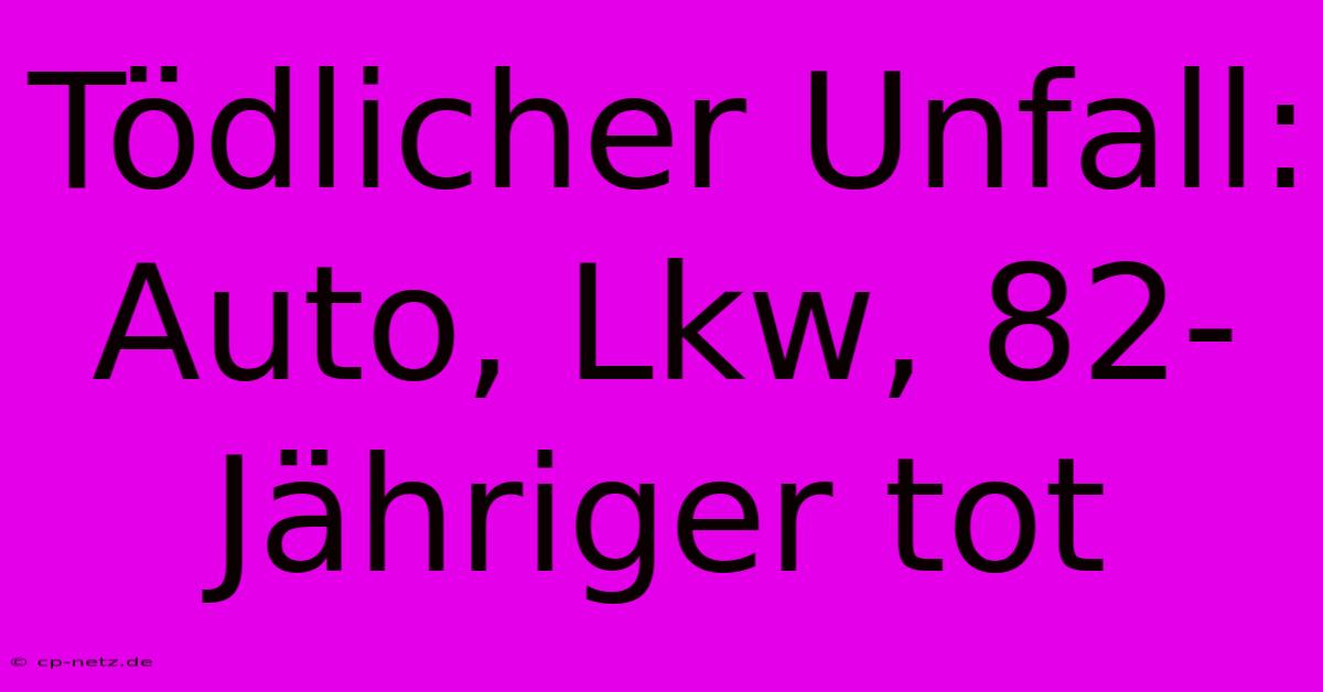 Tödlicher Unfall: Auto, Lkw, 82-Jähriger Tot