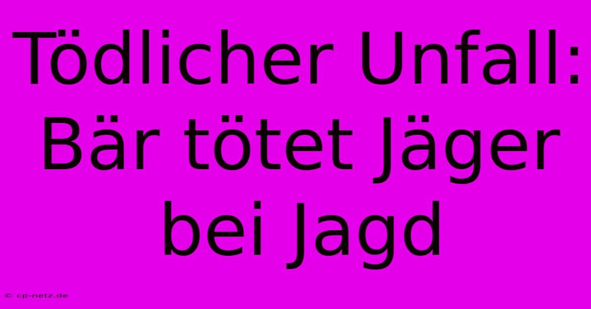 Tödlicher Unfall: Bär Tötet Jäger Bei Jagd