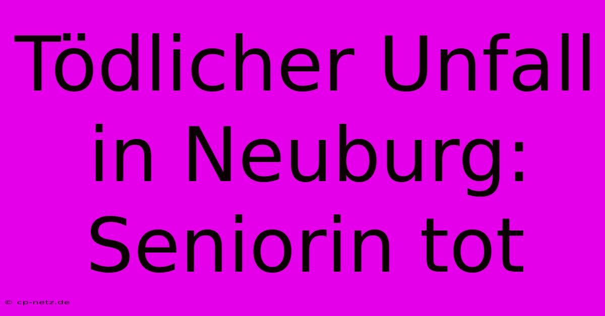 Tödlicher Unfall In Neuburg: Seniorin Tot