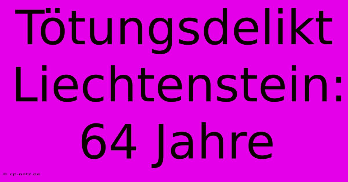 Tötungsdelikt Liechtenstein: 64 Jahre