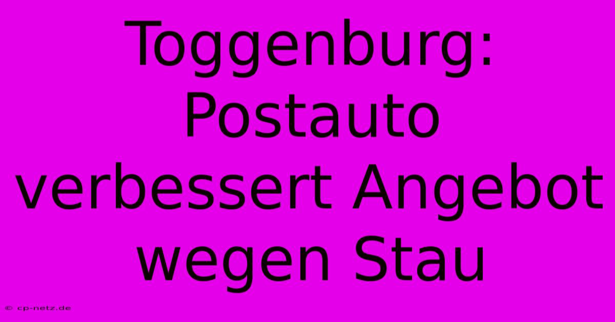 Toggenburg: Postauto Verbessert Angebot Wegen Stau