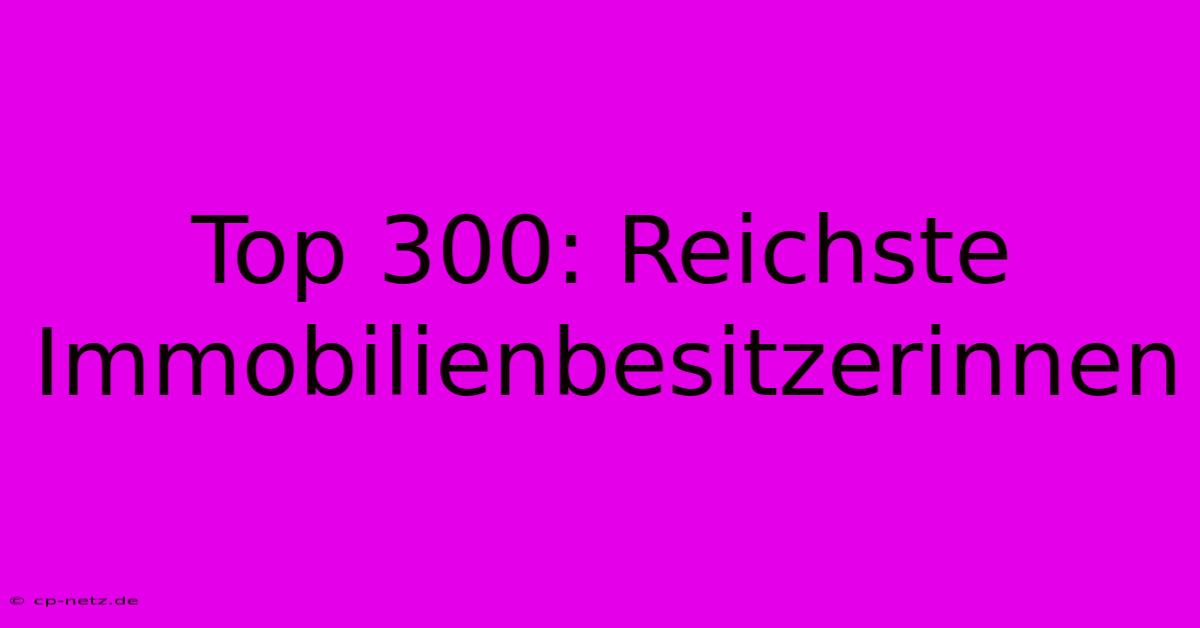 Top 300: Reichste Immobilienbesitzerinnen