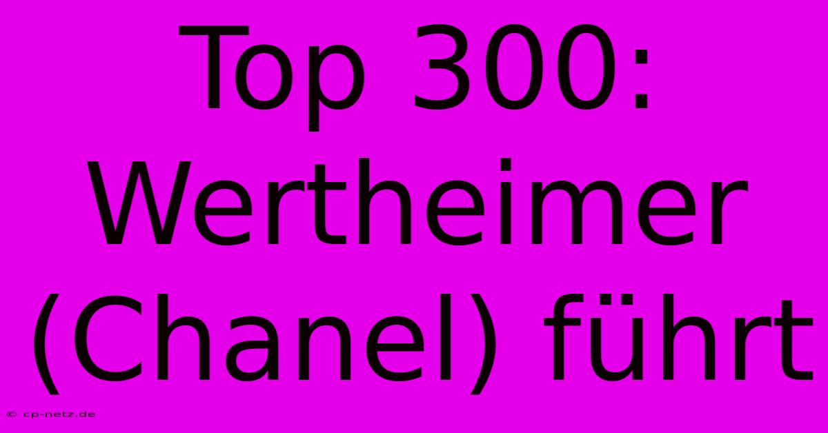 Top 300:  Wertheimer (Chanel) Führt