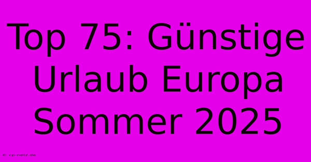 Top 75: Günstige Urlaub Europa Sommer 2025